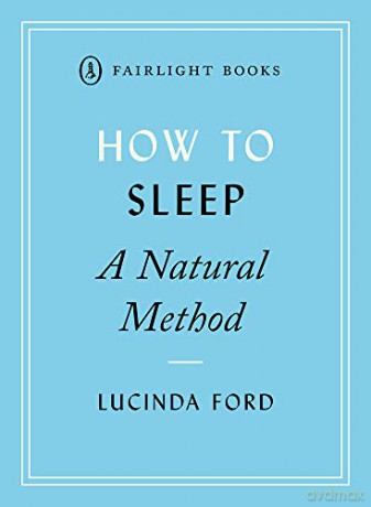 How to Sleep: A Natural Method: eight easy-to-use techniques for falling asleep (Fairlight's How to... Modern Living Series) - Lucinda Ford [KSIĄŻKA]
