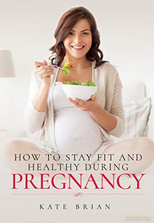 How to Stay Fit and Healthy During Pregnancy - Brian Kate [KSIĄŻKA]