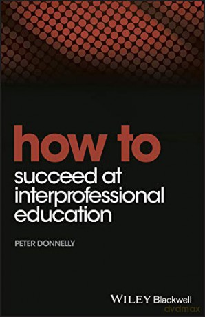 How to Succeed at Interprofessional Education - Peter Donnelly [KSIĄŻKA]