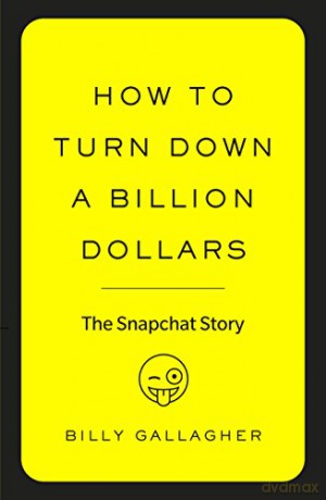 How to Turn Down a Billion Dollars: The Snapchat Story - Billy Gallagher [KSIĄŻKA]
