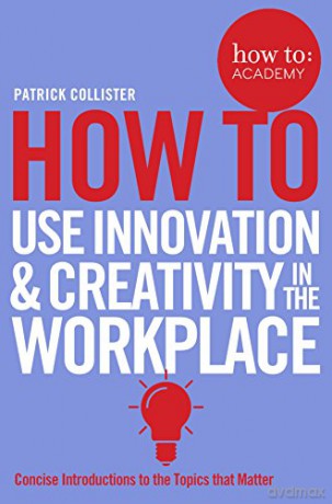 How to Use Innovation and Creativity in the Workplace (How To: Academy) - Patrick Collister [KSIĄŻKA]