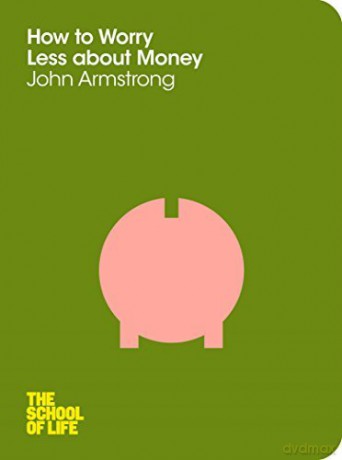 How to Worry Less About Money: The School of Life - John Armstrong [KSIĄŻKA]