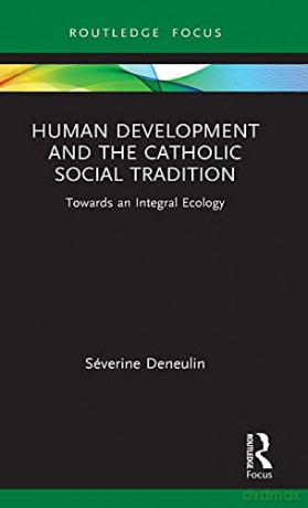 Human Development and the Catholic Social Tradition: Towards an Integral Ecology (Routledge Research in Religion and Development) - Séverine Deneulin [KSIĄŻKA]