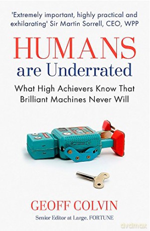 Humans are Underrated: What High Achievers Know That Brilliant Machines Never Will - Geoff Colvin [KSIĄŻKA]