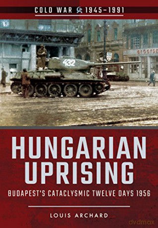 Hungarian Uprising: Budapest's Cataclysmic Twelve Days, 1956 (Cold War 1945-1991) - Louis Archard [KSIĄŻKA]