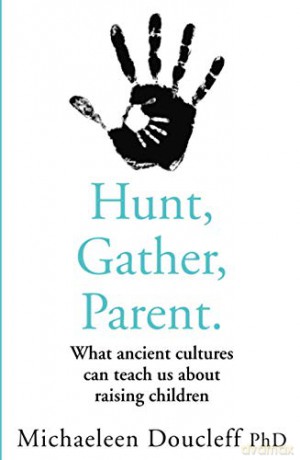 HUNT, GATHER, PARENT: What Ancient Cultures Can Teach Us about Raising Children - Michaeleen Doucleff [KSIĄŻKA]