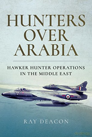Hunters over Arabia: Hawker Hunter Operations in the Middle East - Ray Deacon [KSIĄŻKA]