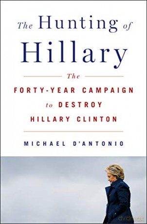 Hunting of Hillary, The: The Forty-Year Campaign to Destroy Hillary Clinton - Michael D'Antonio [KSIĄŻKA]
