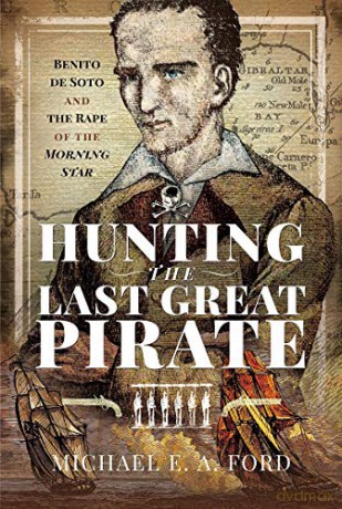 Hunting the Last Great Pirate: Benito de Soto and the Rape of the Morning Star - Michael Edward Ashton Ford [KSIĄŻKA]
