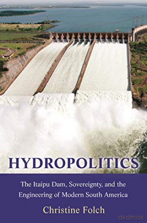 Hydropolitics: The Itaipu Dam, Sovereignty, and the Engineering of Modern South America: 18 (Princeton Studies in Culture and Technology, 20) - Christine Folch [KSIĄŻKA]
