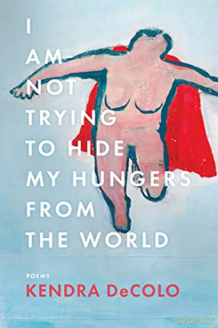 I Am Not Trying to Hide My Hungers from the World: 185 (American Poets Continuum Series, 185) - Kendra DeColo [KSIĄŻKA]