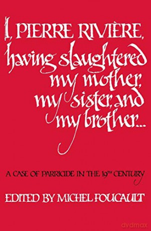 I, Pierre Riviére, having slaughtered my mother, my sister, and my brother: A Case of Parricide in the 19th Century - Michel Foucault [KSIĄŻKA]