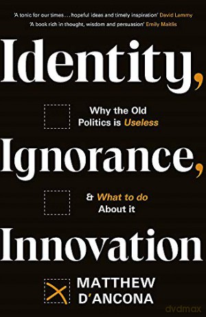 Identity, Ignorance, Innovation: Why the old politics is useless - and what to do about it - Matthew d'Ancona [KSIĄŻKA]