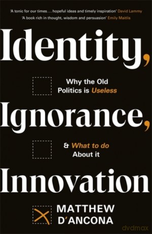 Identity, Ignorance, Innovation: Why the old politics is useless - and what to do about it - Matthew d'Ancona [KSIĄŻKA]