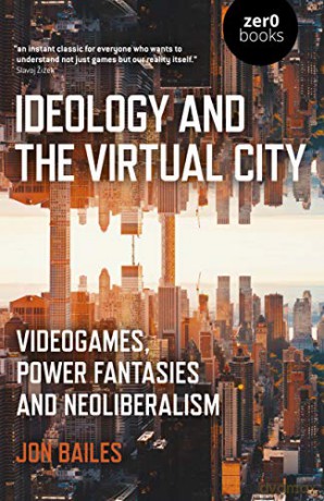 Ideology and the Virtual City: Videogames, Power Fantasies and Neoliberalism - Jon Bailes [KSIĄŻKA]