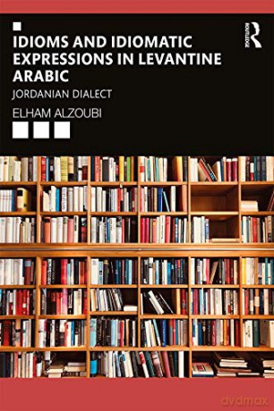 Idioms and Idiomatic Expressions in Levantine Arabic: Jordanian Dialect - Elham Alzoubi [KSIĄŻKA]