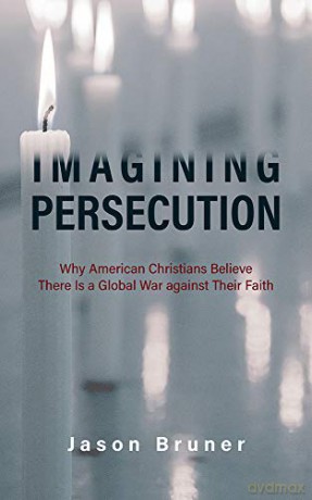 Imagining Persecution: Why American Christians Believe There Is a Global War against Their Faith - Jason Bruner [KSIĄŻKA]