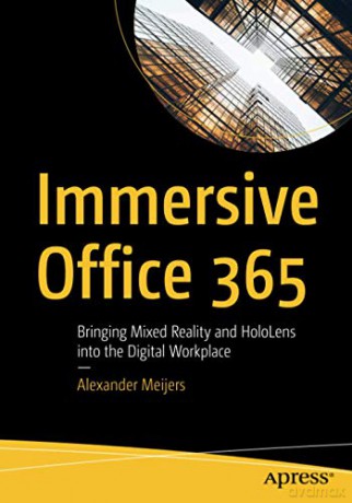 Immersive Office 365: Bringing Mixed Reality and HoloLens into the Digital Workplace - Alexander Meijers [KSIĄŻKA]