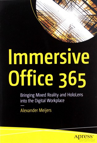 Immersive Office 365: Bringing Mixed Reality and HoloLens into the Digital Workplace - Alexander Meijers [KSIĄŻKA]