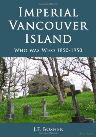 Imperial Vancouver Island: Who Was Who, 1850-1950 - J. F. Bosher [KSIĄŻKA]