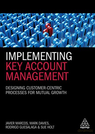 Implementing Key Account Management: Designing Customer-Centric Processes for Mutual Growth - Javier Marcos [KSIĄŻKA]