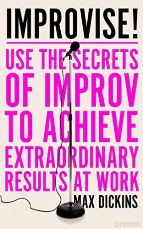 Improvise!: Use the Secrets of Improv to Achieve Extraordinary Results at Work - Max Dickins [KSIĄŻKA]