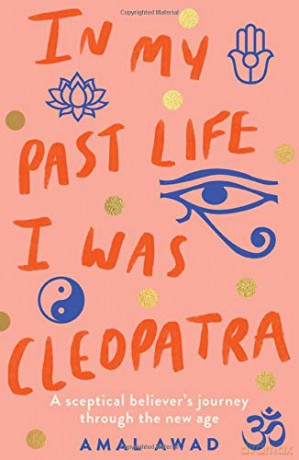 In My Past Life I was Cleopatra: A sceptical believer's journey through the new age - Amal Awad [KSIĄŻKA]