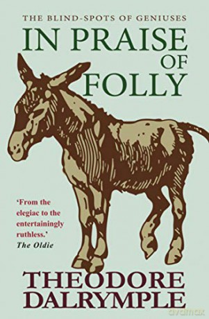 In Praise of Folly: The Blind-spots of Geniuses - Theodore Dalrymple [KSIĄŻKA]