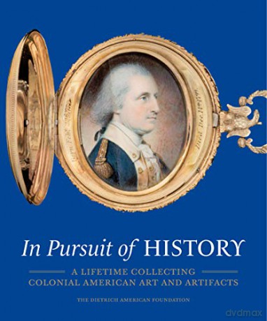 In Pursuit of History - A Lifetime Collecting American Art and Artifacts: A Lifetime Collecting Colonial American Art and Artifacts - H. Richard Dietrich [KSIĄŻKA]