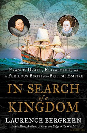 In Search of a Kingdom: Francis Drake, Elizabeth I, and the Perilous Birth of the British Empire - Laurence Bergreen [KSIĄŻKA]