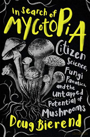 In Search of Mycotopia: Citizen Science, Fungi Fanatics, and the Untapped Potential of Mushrooms - Doug Bierend [KSIĄŻKA]