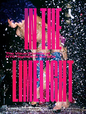 In the Limelight: The Visual Ecstasy of NYC Nightlife in the 90s: The Visual Ecstasy of NYC Club Culture in the 90s - Gabriel H. Sanchez [KSIĄŻKA]