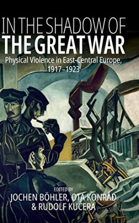 In the Shadow of the Great War: Physical Violence in East-Central Europe, 1917-1923 - Jochen Böhler [KSIĄŻKA]