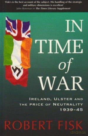 In Time of War: Ireland, Ulster and the Price of Neutrality, 1939-45: Ireland, Ulster and the Price of Neutrality 1939-1945 - Robert Fisk [KSIĄŻKA]