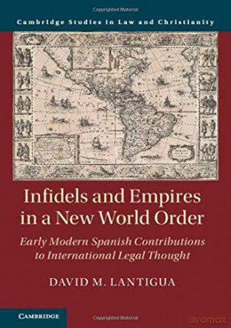 Infidels and Empires in a New World Order: Early Modern Spanish Contributions to International Legal Thought (Law and Christianity) - David M. Lantigua [KSIĄŻKA]