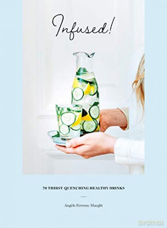 Infused!: 70 thirst quenchingly healthy drinks: 70 thirst-quenching healthy drinks - Angele Ferreux-Maeght [KSIĄŻKA]