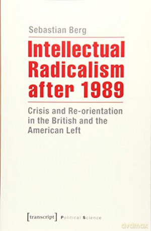 Intellectual Radicalism After 1989: Crisis and Re-orientation in the British and the American Left (Political Science (COL)) - Sebastian Berg [KSIĄŻKA]
