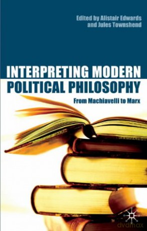 Interpreting Modern Political Philosophy: From Machiavelli to Marx - Alistair Edwards [KSIĄŻKA]