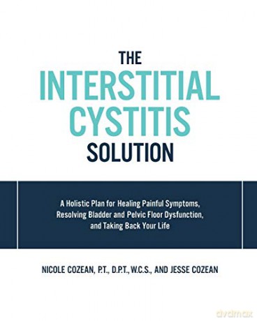 Interstitial Cystitis Solution: A Holistic Plan for Healing Painful Symptoms, Resolving Bladder and Pelvic Floor Dysfunction, and Taking Back Your Life - Nicole Cozean [KSIĄŻKA]