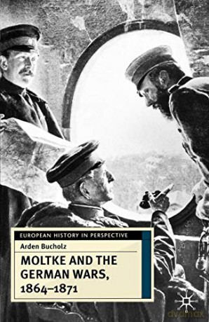 Moltke and the German Wars, 1864-1871 (European History in Perspective) - Arden Bucholz [KSIĄŻKA]