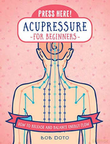 Press Here! Acupressure for Beginners: How to Release and Balance Energy Flow - Bob Doto [KSIĄŻKA]