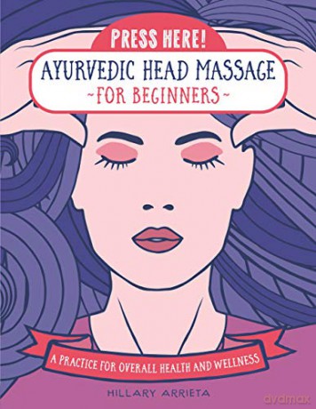 Press Here! Ayurvedic Head Massage for Beginners: A Practice for Overall Health and Wellness - Hillary Arrieta [KSIĄŻKA]