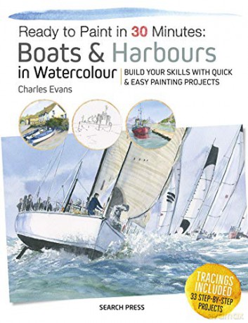 Ready to Paint in 30 Minutes: Boats & Harbours in Watercolour: Build your skills with quick & easy painting projects - Charles Evans [KSIĄŻKA]