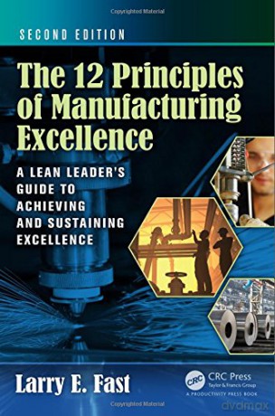 The 12 Principles of Manufacturing Excellence: A Lean Leader's Guide to Achieving and Sustaining Excellence, Second Edition - Larry E. Fast [KSIĄŻKA]