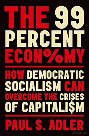 The 99 Percent Economy: How Democratic Socialism Can Overcome the Crises of Capitalism (Clarendon Lectures in Management Studies) - Paul S. Adler [KSIĄŻKA]