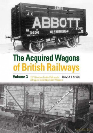The Acquired Wagons of British Railways Volume 3: 13T Wooden-bodied Minerals (1923 RCH Specification) All Types, Including Coke Wagons - David Larkin [KSIĄŻKA]