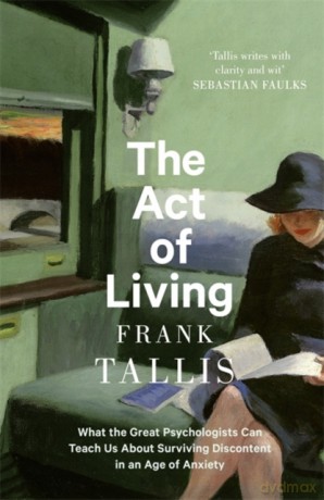 The Act of Living: What the Great Psychologists Can Teach Us About Surviving Discontent in an Age of Anxiety - Frank Tallis [KSIĄŻKA]