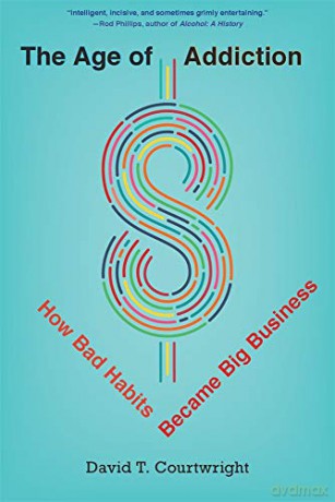 The Age of Addiction: How Bad Habits Became Big Business - David T. Courtwright [KSIĄŻKA]