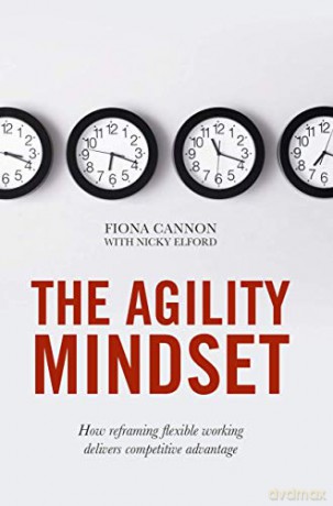 The Agility Mindset: How reframing flexible working delivers competitive advantage - Fiona Cannon [KSIĄŻKA]