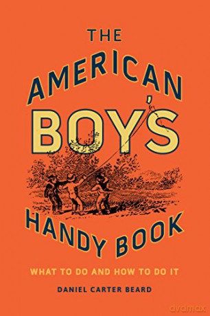 The American Boy's Handy Book: What to Do and How to Do It - Daniel Carter Beard [KSIĄŻKA]